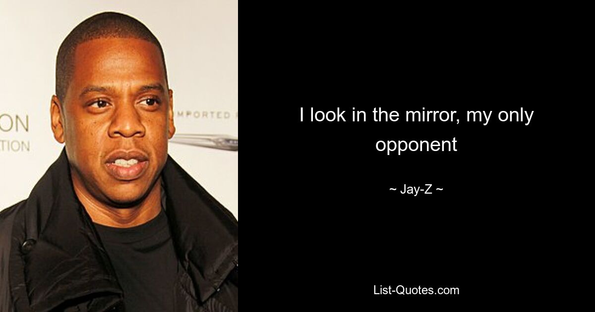 I look in the mirror, my only opponent — © Jay-Z