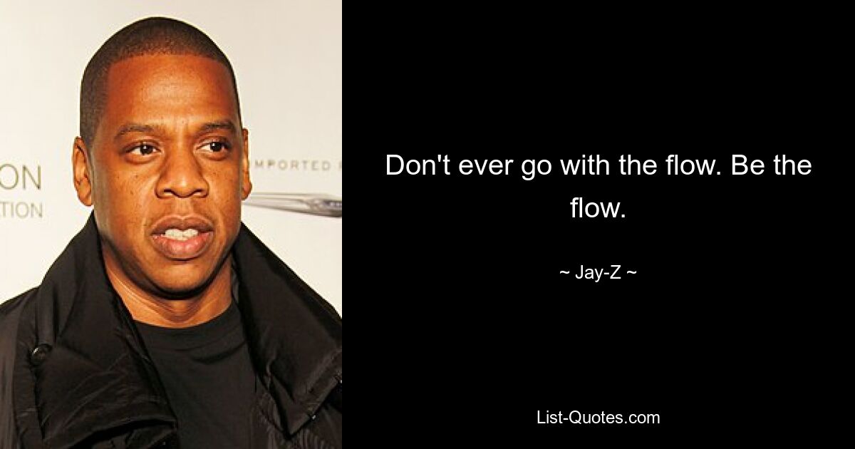 Don't ever go with the flow. Be the flow. — © Jay-Z