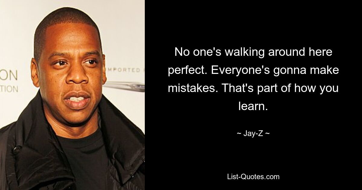 No one's walking around here perfect. Everyone's gonna make mistakes. That's part of how you learn. — © Jay-Z