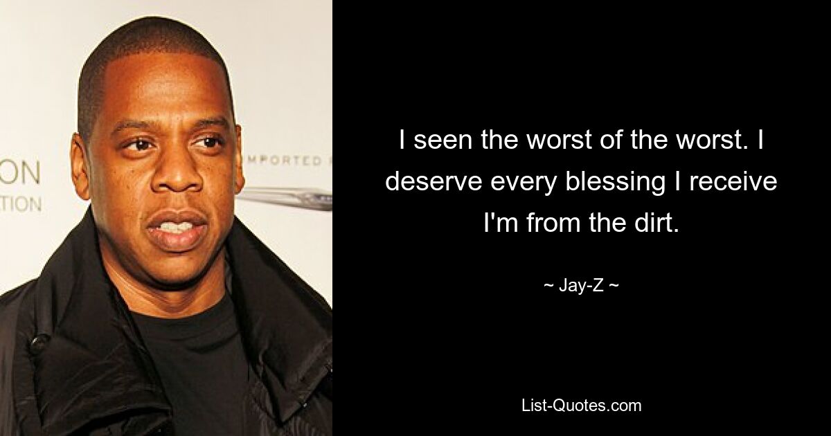 I seen the worst of the worst. I deserve every blessing I receive I'm from the dirt. — © Jay-Z