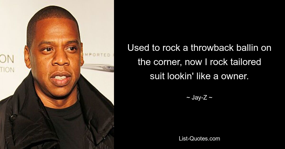 Used to rock a throwback ballin on the corner, now I rock tailored suit lookin' like a owner. — © Jay-Z