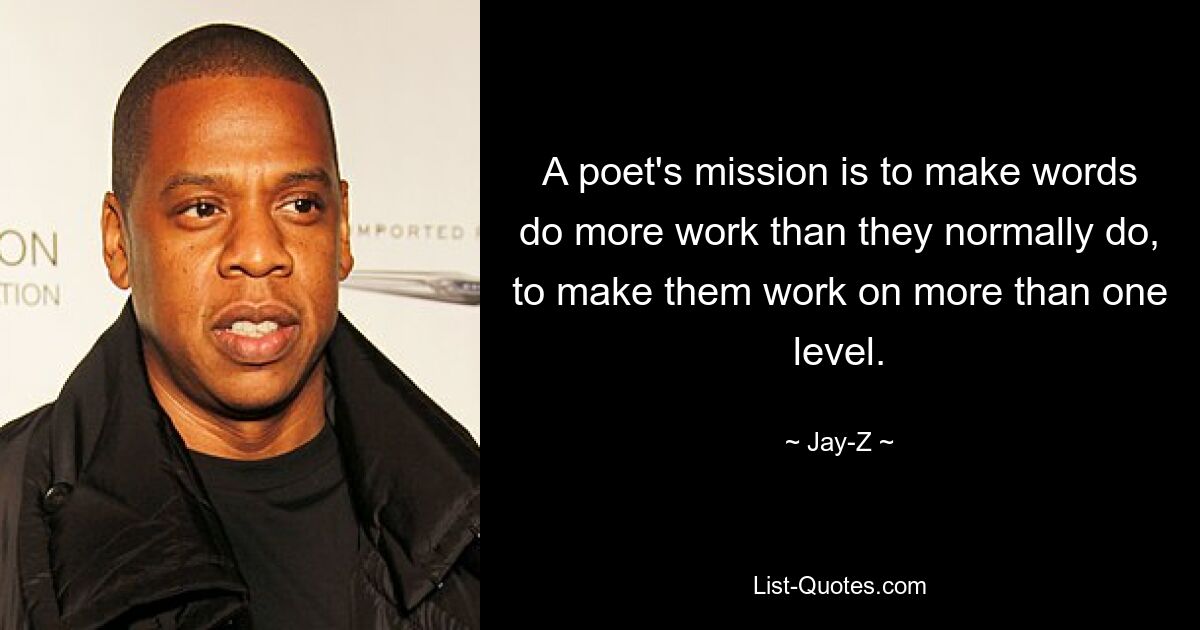 A poet's mission is to make words do more work than they normally do, to make them work on more than one level. — © Jay-Z