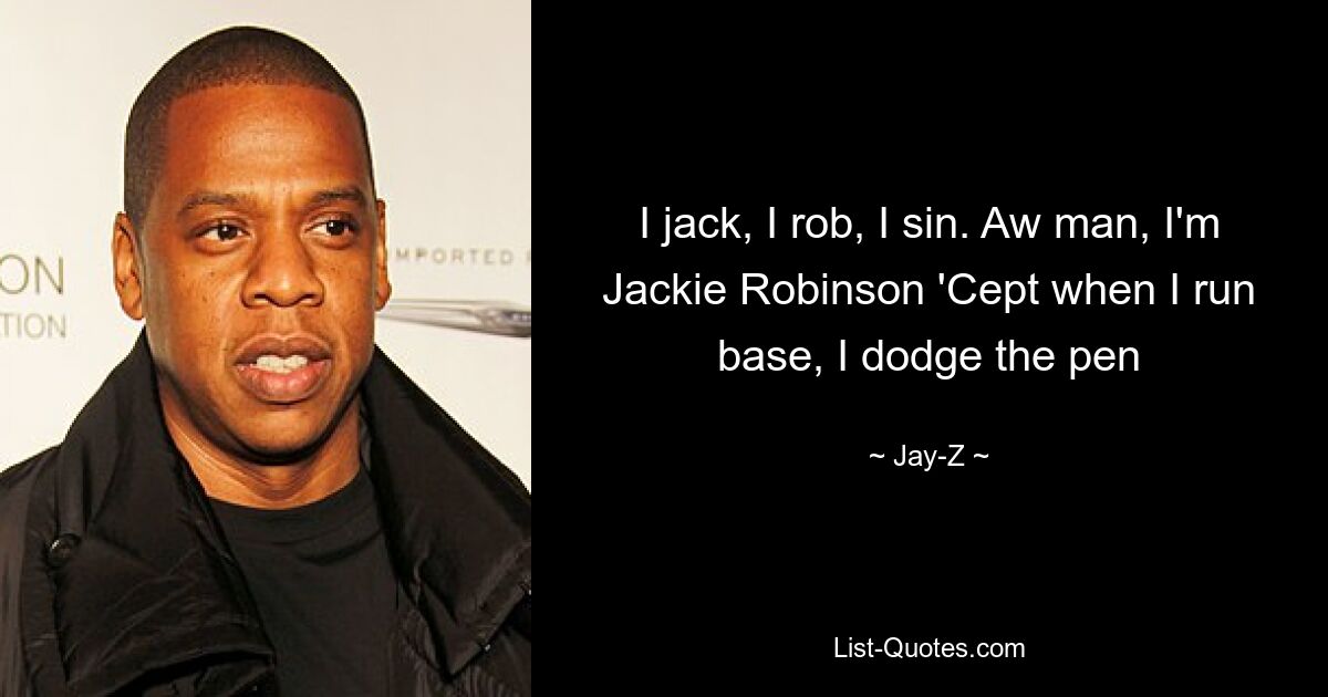 I jack, I rob, I sin. Aw man, I'm Jackie Robinson 'Cept when I run base, I dodge the pen — © Jay-Z