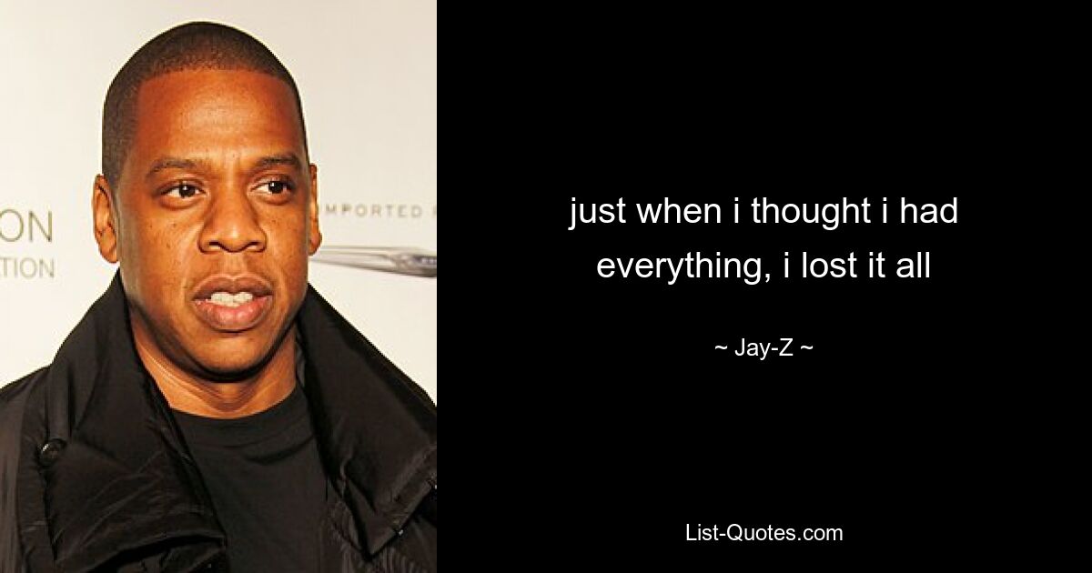 just when i thought i had everything, i lost it all — © Jay-Z