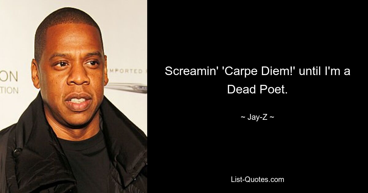 Screamin' 'Carpe Diem!' until I'm a Dead Poet. — © Jay-Z