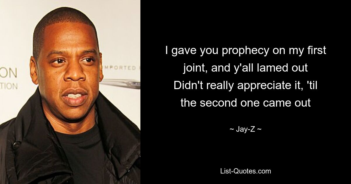 I gave you prophecy on my first joint, and y'all lamed out
Didn't really appreciate it, 'til the second one came out — © Jay-Z