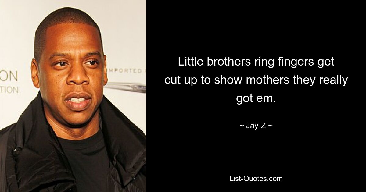 Little brothers ring fingers get cut up to show mothers they really got em. — © Jay-Z