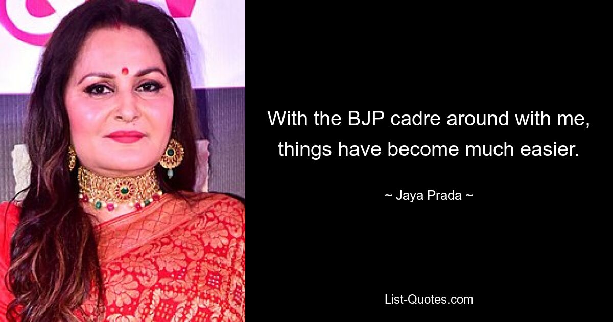 With the BJP cadre around with me, things have become much easier. — © Jaya Prada