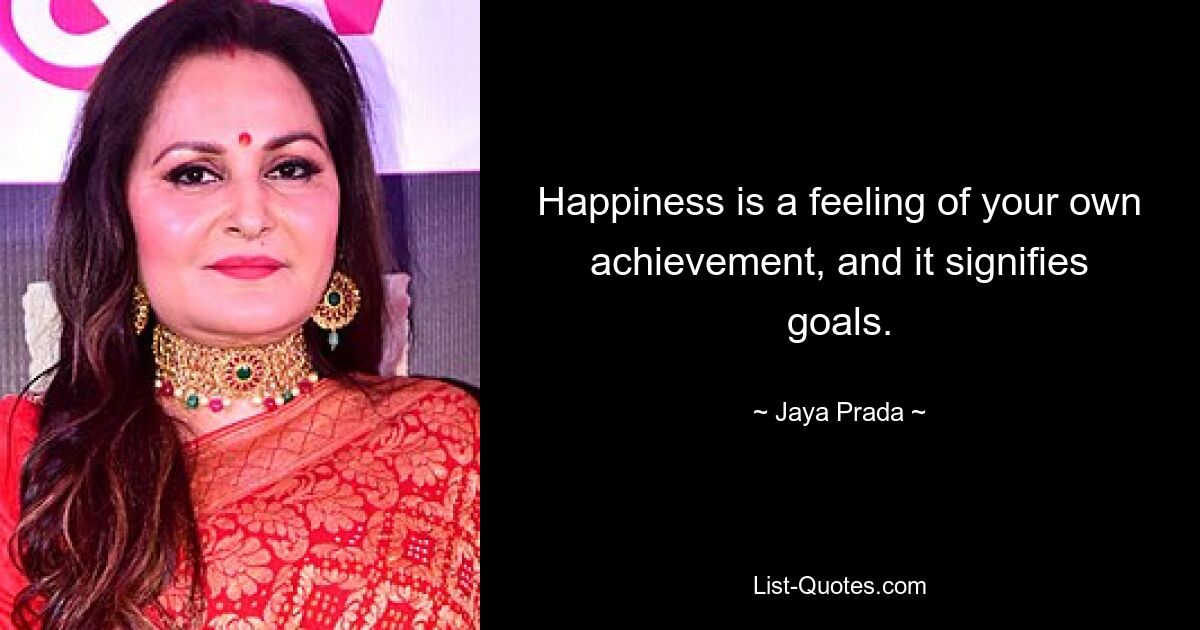 Happiness is a feeling of your own achievement, and it signifies goals. — © Jaya Prada