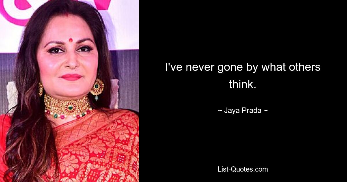 I've never gone by what others think. — © Jaya Prada