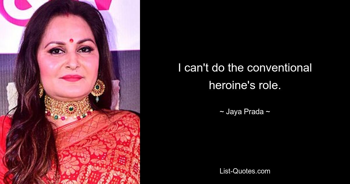 I can't do the conventional heroine's role. — © Jaya Prada