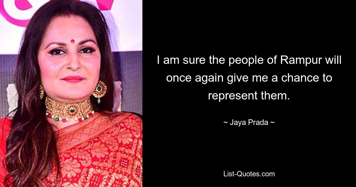 I am sure the people of Rampur will once again give me a chance to represent them. — © Jaya Prada