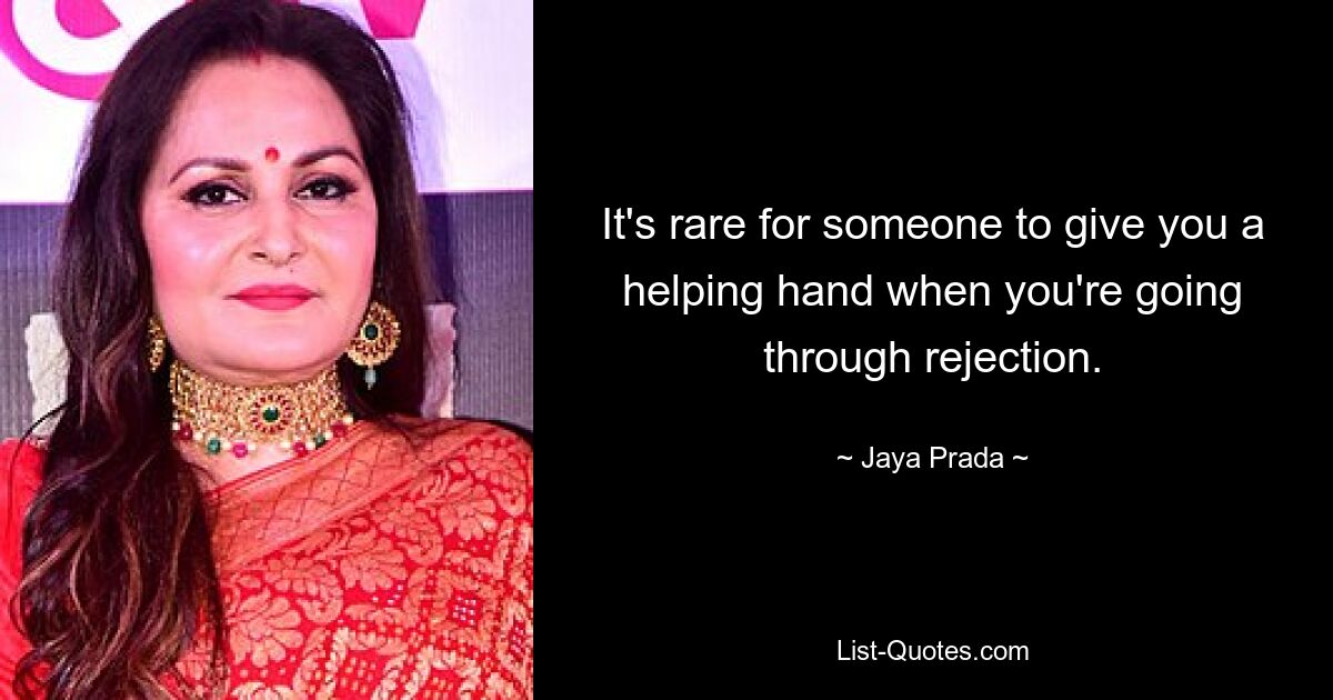 It's rare for someone to give you a helping hand when you're going through rejection. — © Jaya Prada