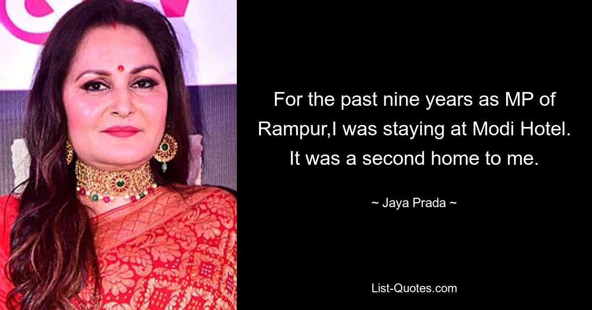 For the past nine years as MP of Rampur,I was staying at Modi Hotel. It was a second home to me. — © Jaya Prada