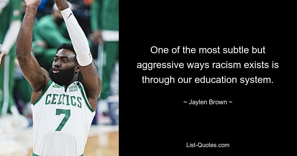 One of the most subtle but aggressive ways racism exists is through our education system. — © Jaylen Brown