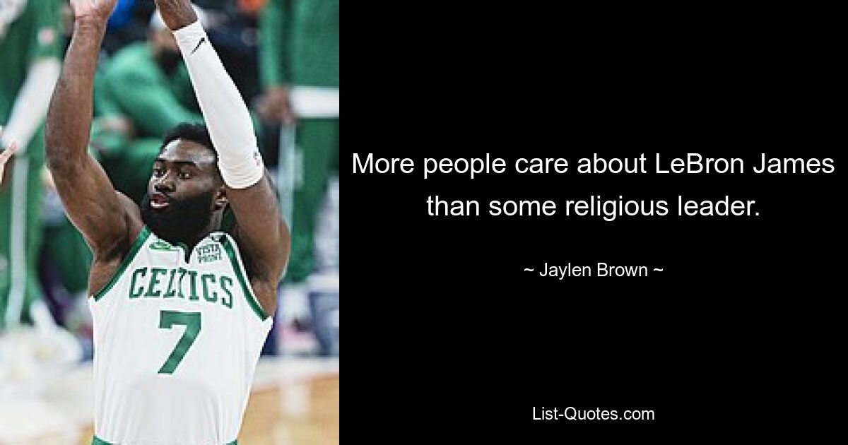 More people care about LeBron James than some religious leader. — © Jaylen Brown