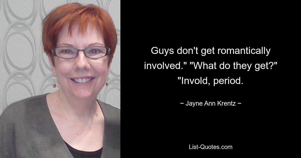 Guys don't get romantically involved." "What do they get?" "Invold, period. — © Jayne Ann Krentz