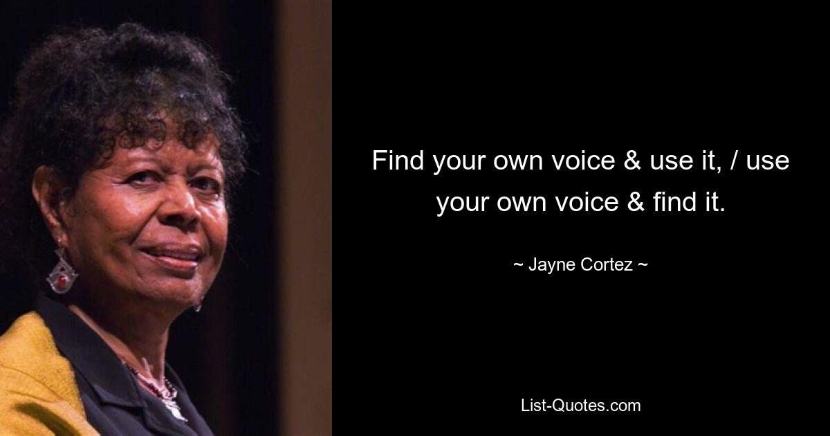 Find your own voice & use it, / use your own voice & find it. — © Jayne Cortez