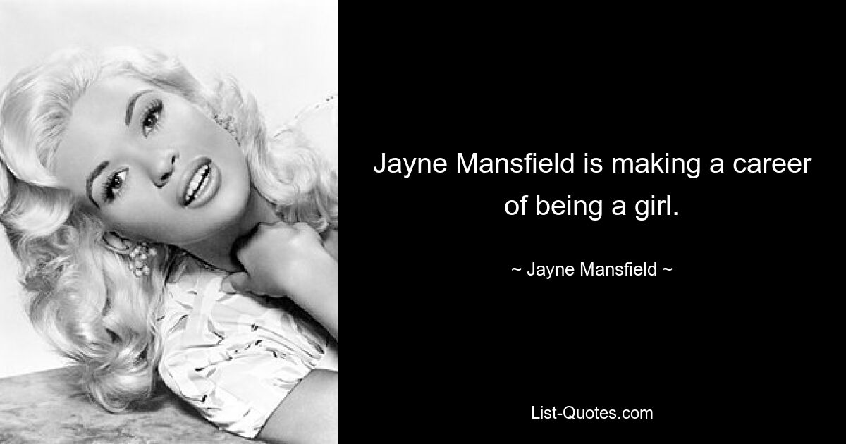 Jayne Mansfield is making a career of being a girl. — © Jayne Mansfield