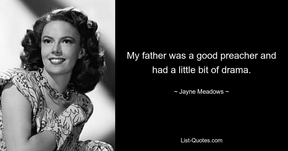 My father was a good preacher and had a little bit of drama. — © Jayne Meadows