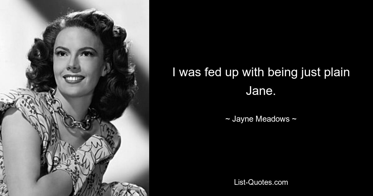 I was fed up with being just plain Jane. — © Jayne Meadows