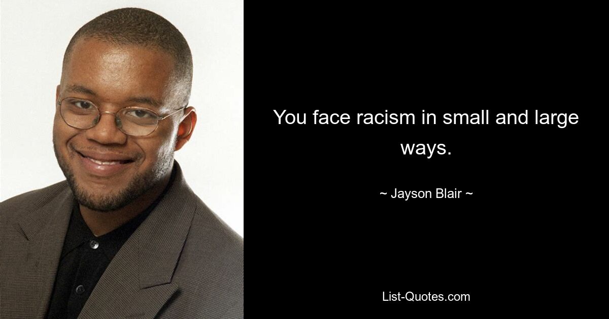 You face racism in small and large ways. — © Jayson Blair