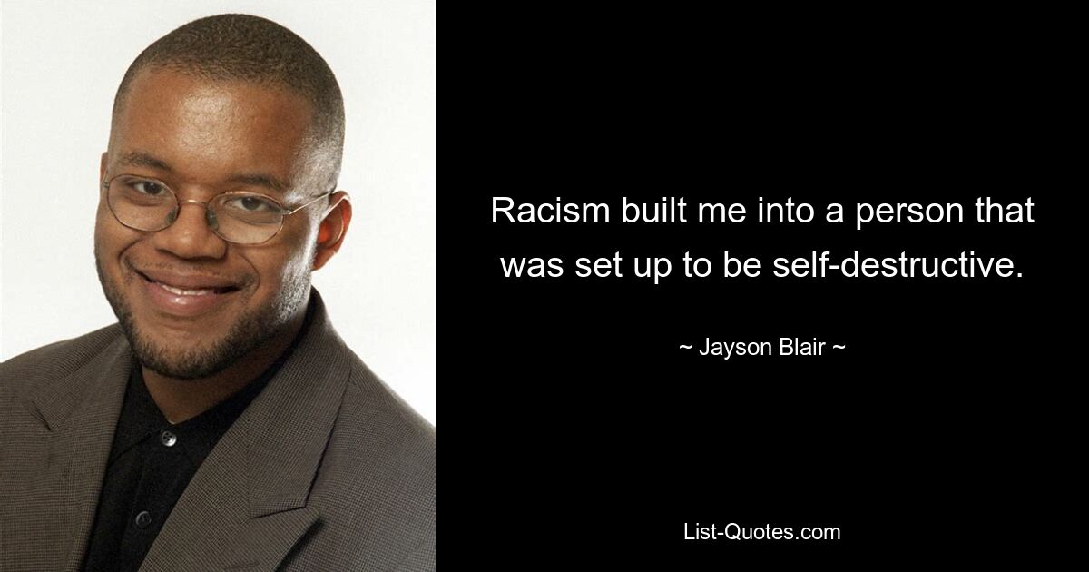 Racism built me into a person that was set up to be self-destructive. — © Jayson Blair