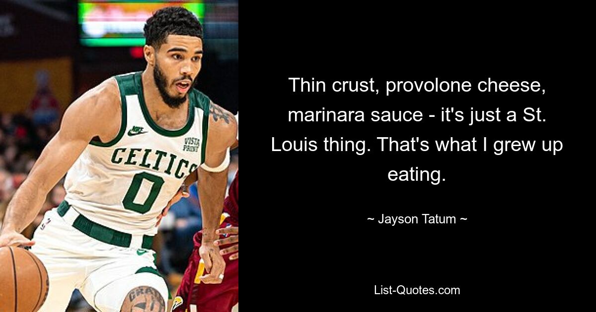 Dünne Kruste, Provolone-Käse, Marinara-Sauce – das ist einfach eine St. Louis-Sache. Damit bin ich aufgewachsen und habe gegessen. — © Jayson Tatum 