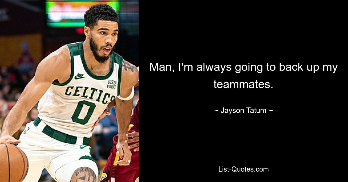 Man, I'm always going to back up my teammates. — © Jayson Tatum