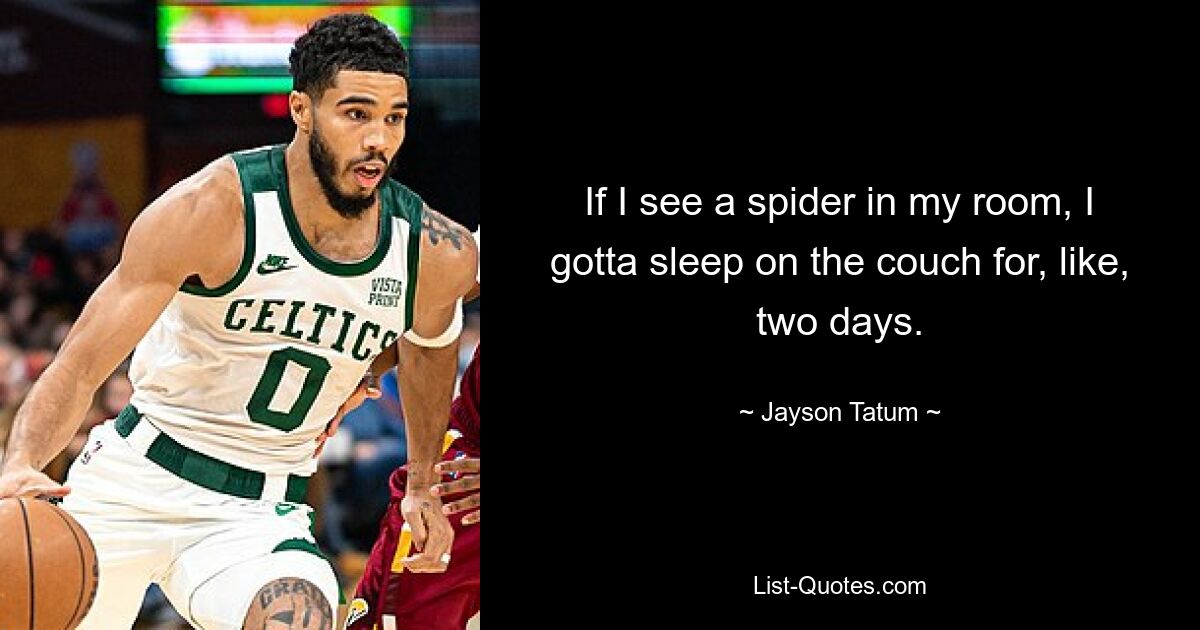 If I see a spider in my room, I gotta sleep on the couch for, like, two days. — © Jayson Tatum