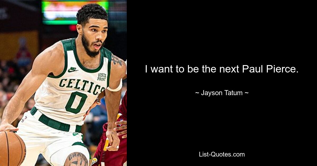 I want to be the next Paul Pierce. — © Jayson Tatum