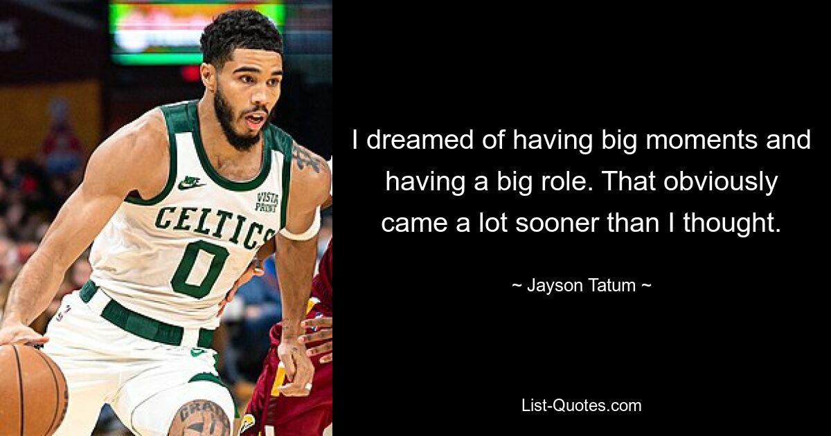 I dreamed of having big moments and having a big role. That obviously came a lot sooner than I thought. — © Jayson Tatum