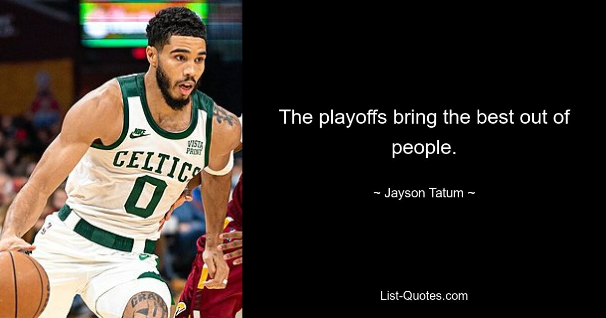 The playoffs bring the best out of people. — © Jayson Tatum