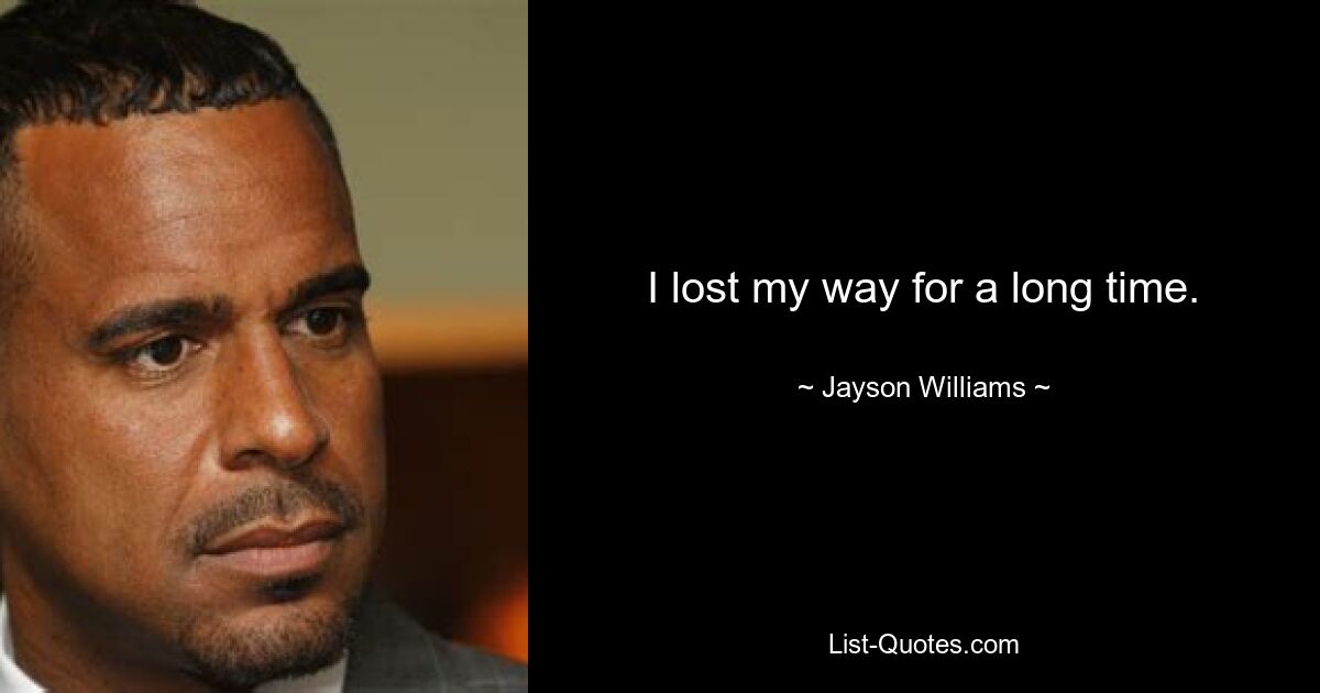 I lost my way for a long time. — © Jayson Williams