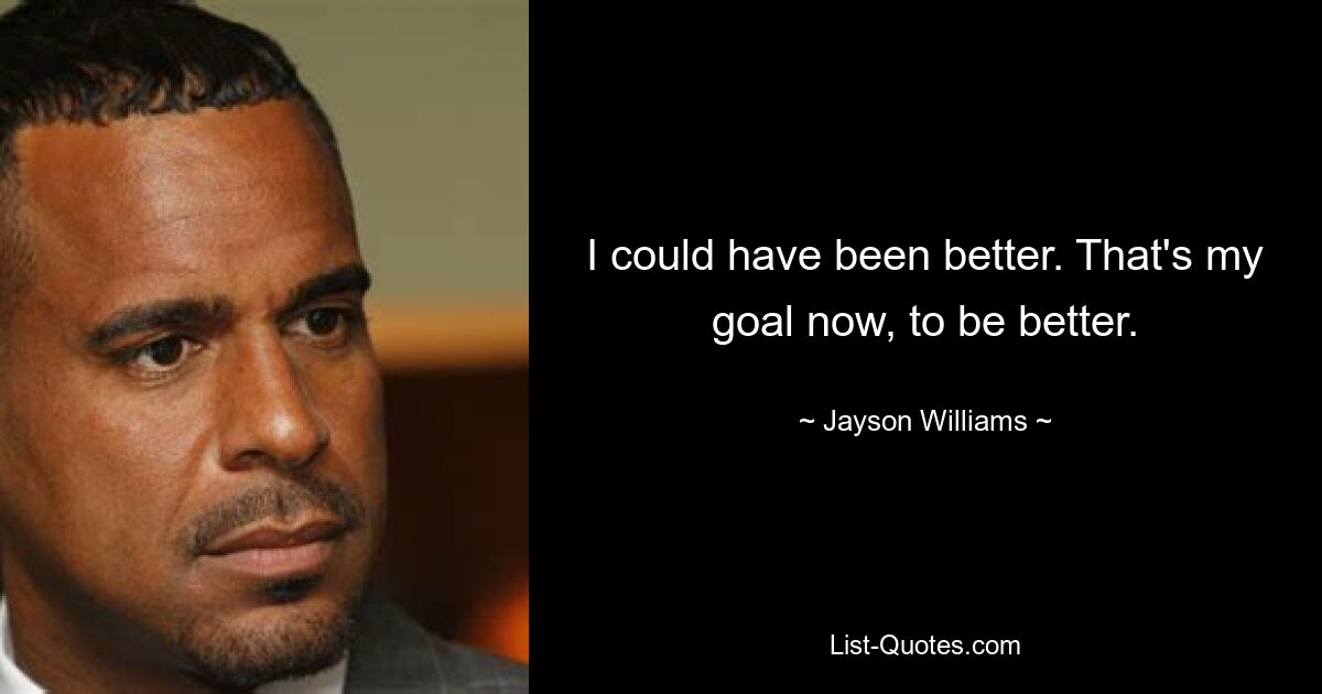 I could have been better. That's my goal now, to be better. — © Jayson Williams