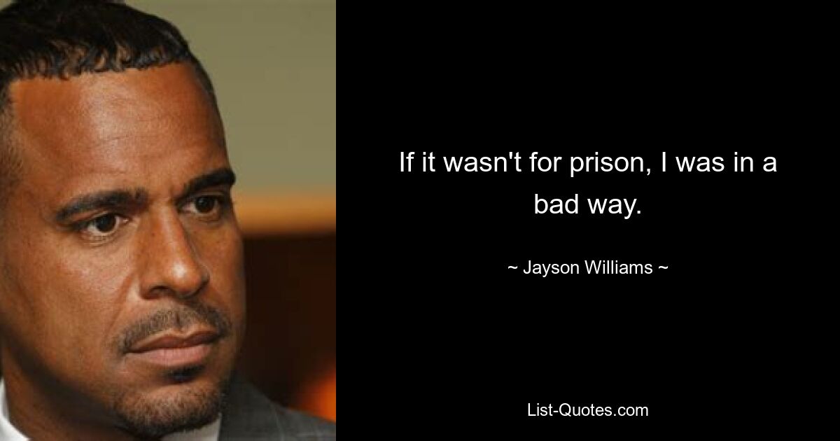 If it wasn't for prison, I was in a bad way. — © Jayson Williams