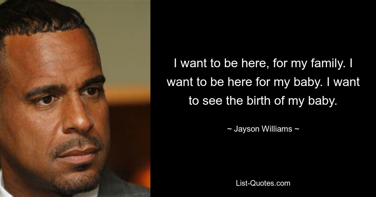 I want to be here, for my family. I want to be here for my baby. I want to see the birth of my baby. — © Jayson Williams