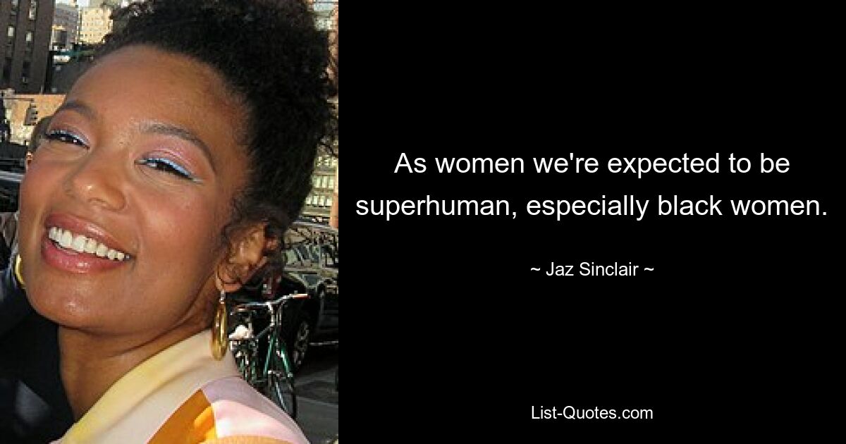 As women we're expected to be superhuman, especially black women. — © Jaz Sinclair