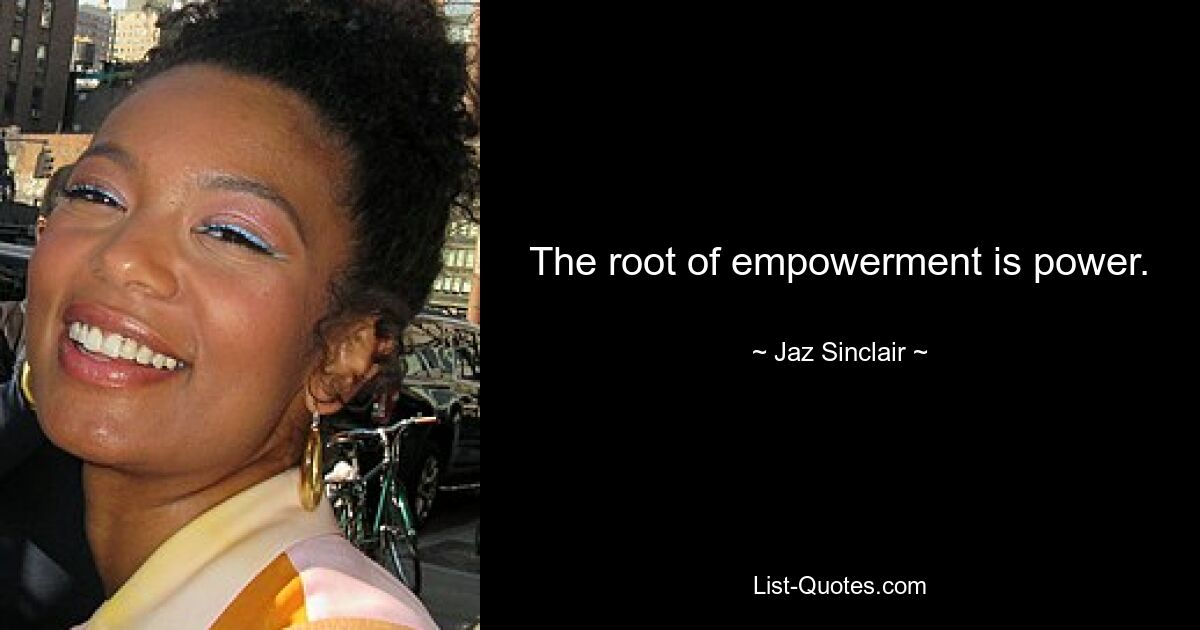 The root of empowerment is power. — © Jaz Sinclair