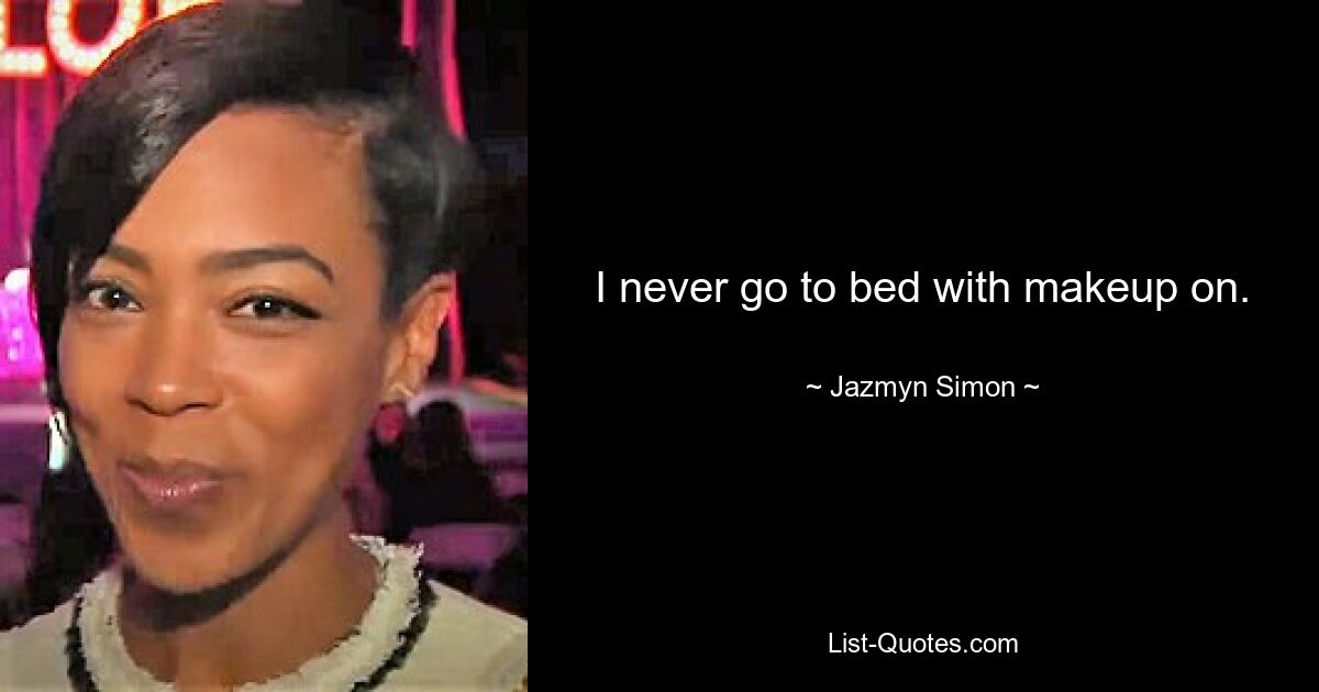 I never go to bed with makeup on. — © Jazmyn Simon