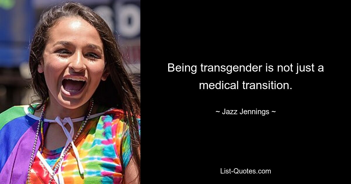 Being transgender is not just a medical transition. — © Jazz Jennings