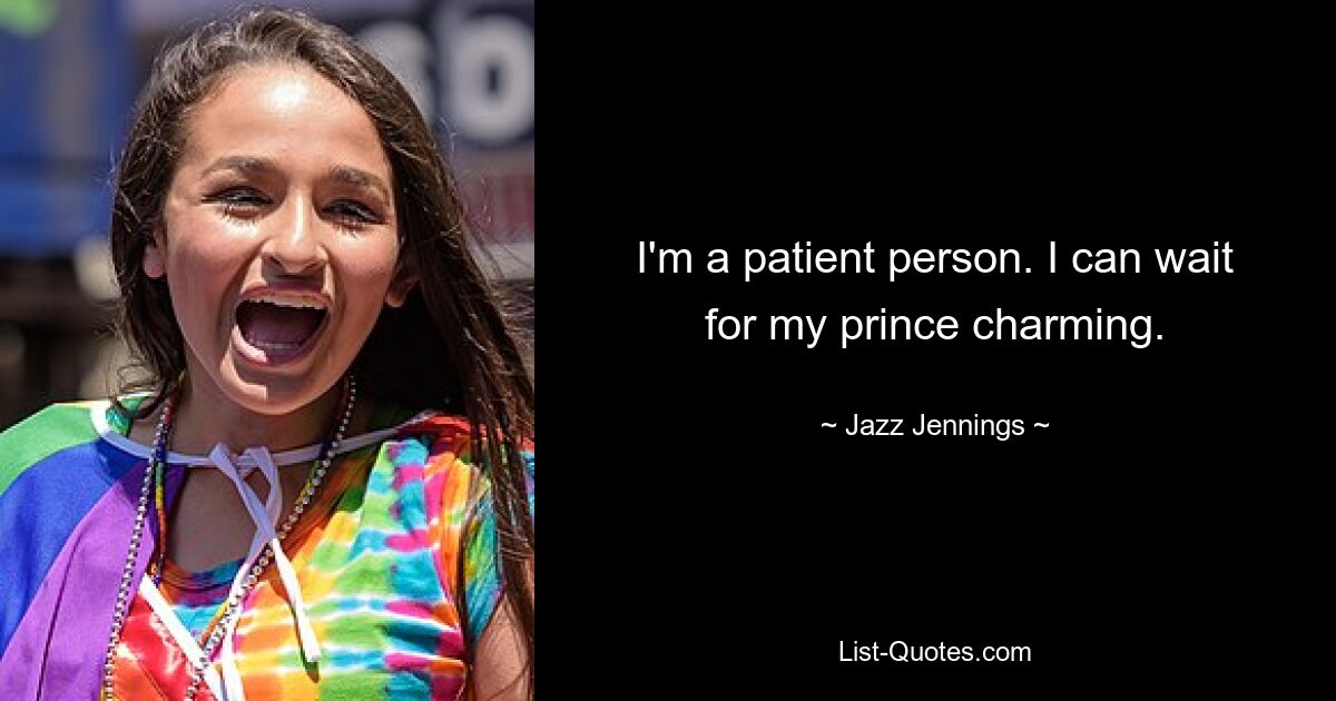 I'm a patient person. I can wait for my prince charming. — © Jazz Jennings