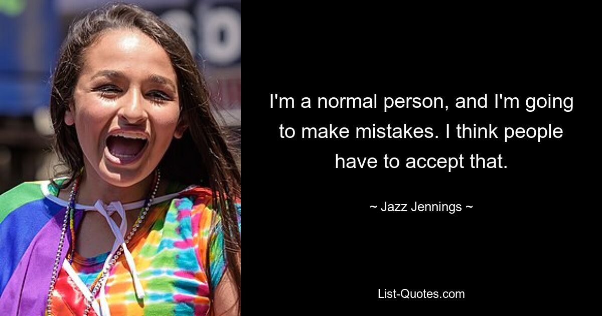 I'm a normal person, and I'm going to make mistakes. I think people have to accept that. — © Jazz Jennings