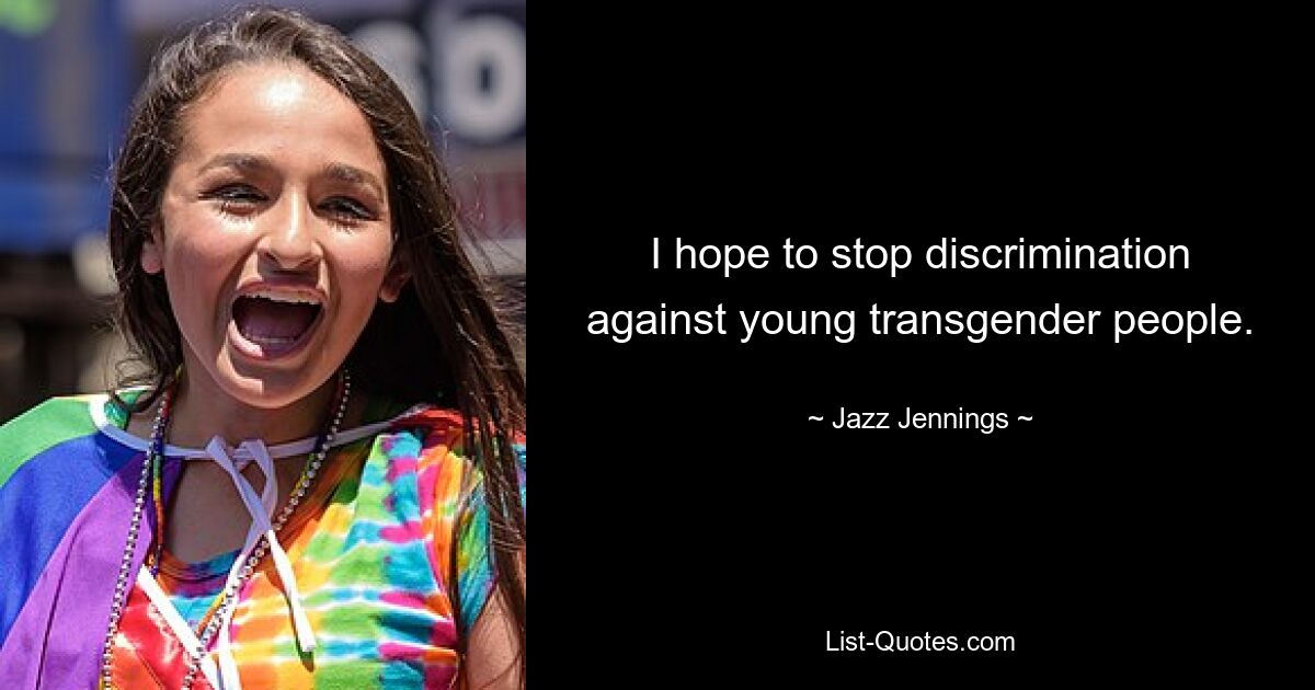 I hope to stop discrimination against young transgender people. — © Jazz Jennings