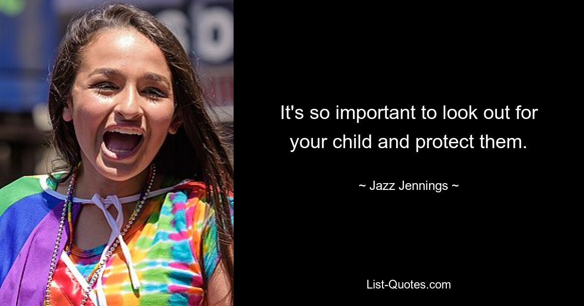 It's so important to look out for your child and protect them. — © Jazz Jennings