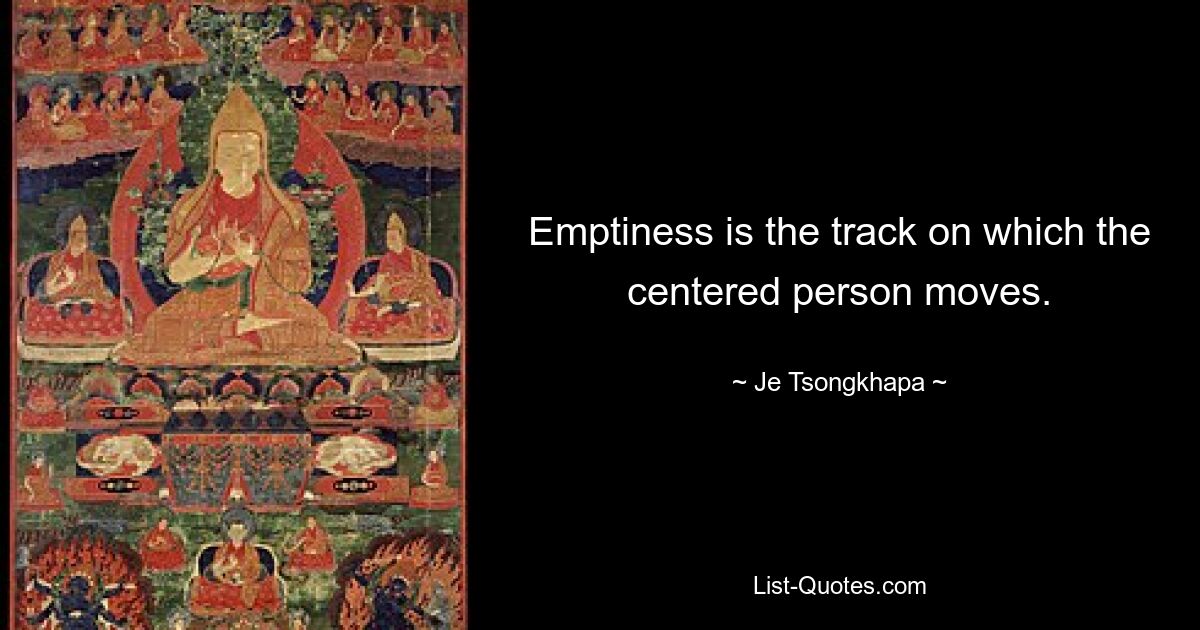 Emptiness is the track on which the centered person moves. — © Je Tsongkhapa