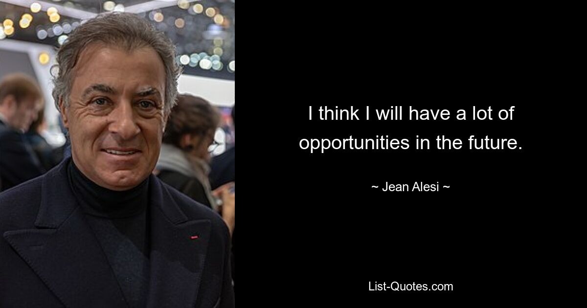 I think I will have a lot of opportunities in the future. — © Jean Alesi