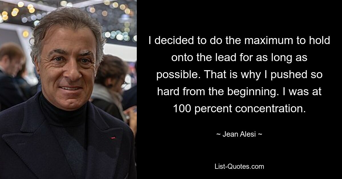 I decided to do the maximum to hold onto the lead for as long as possible. That is why I pushed so hard from the beginning. I was at 100 percent concentration. — © Jean Alesi