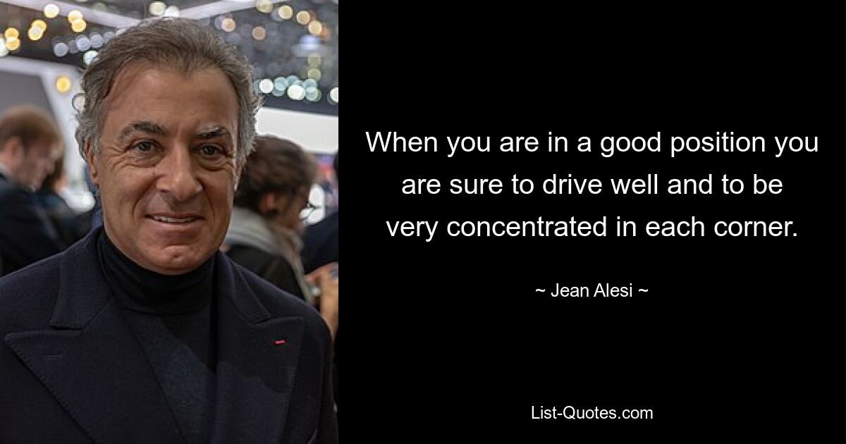 When you are in a good position you are sure to drive well and to be very concentrated in each corner. — © Jean Alesi