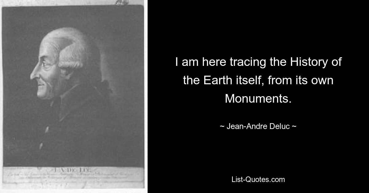 I am here tracing the History of the Earth itself, from its own Monuments. — © Jean-Andre Deluc